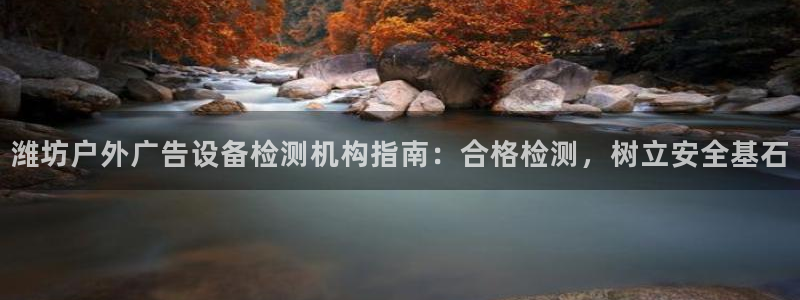 杏宇平台代理多少钱一个月：潍坊户外广告设备检测机构指南：合格检测，树立安全基石