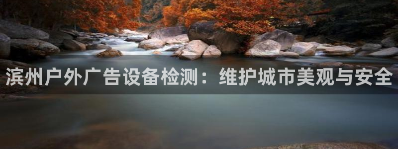 杏宇平台官网注册：滨州户外广告设备检测：维护城市美观与安全