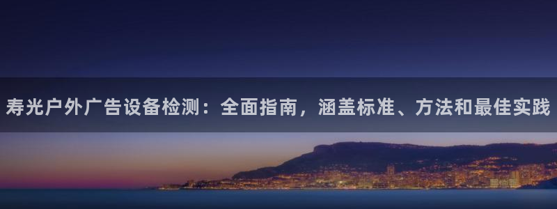 杏宇平台代理怎么赚钱：寿光户外广告设备检测：全面指南，涵盖标准、方法和最佳实践