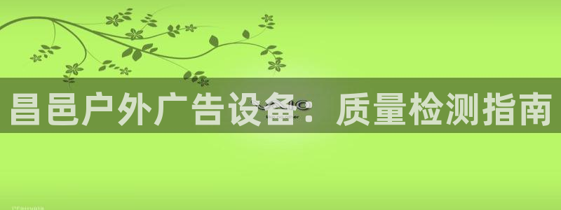 杏宇平台怎么样：昌邑户外广告设备：质量检测指南