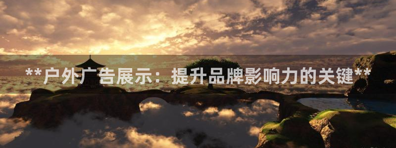 杏宇平台招商：**户外广告展示：提升品牌影响力的关键**