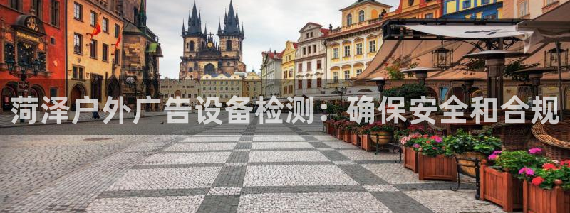 杏宇平台代理多少钱：菏泽户外广告设备检测：确保安全和合规