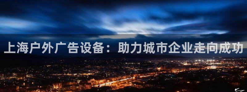 杏宇平台总代理电话：上海户外广告设备：助力城市企业走向成功