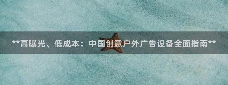 杏宇平台代理怎么样啊：**高曝光、低成本：中国创意户外广告设备全面指南**