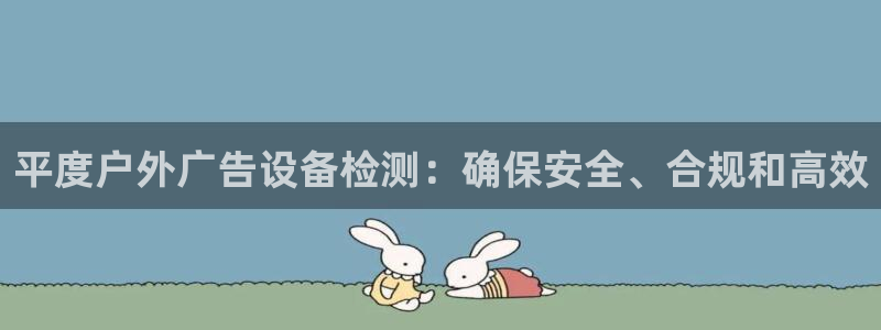 杏宇平台代理怎么样赚钱：平度户外广告设备检测：确保安全、合规和高效