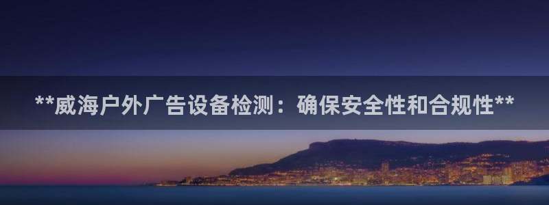 杏宇平台登录步骤是什么：**威海户外广告设备检测：确保安全性和合规性**