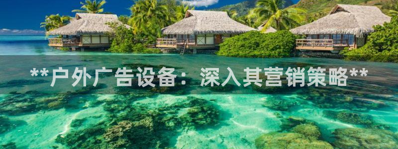 杏宇平台代理多少钱：**户外广告设备：深入其营销策略**