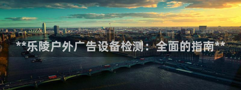 杏宇平台测速链接：**乐陵户外广告设备检测：全面的指南**