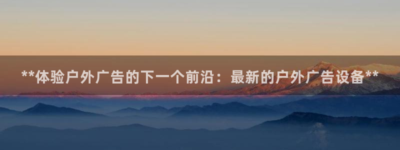 杏宇平台是什么：**体验户外广告的下一个前沿：最新的户外广告设备**