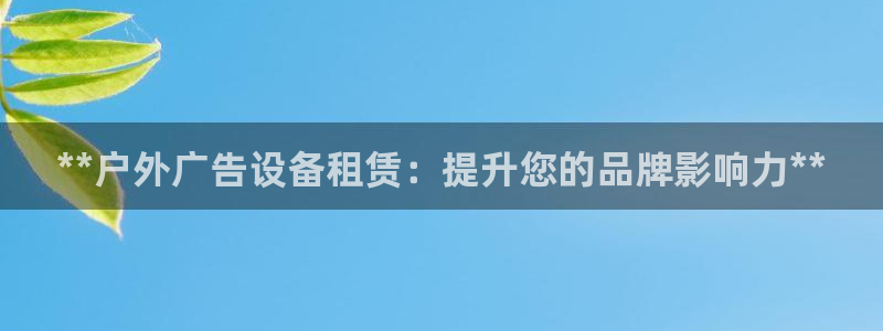 杏宇平台代理怎么赚钱的：**户外广告设备租赁：提升您的品牌影响力**