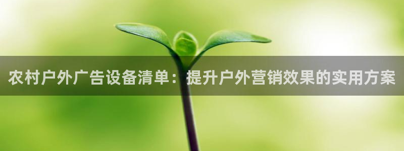 杏宇平台代理多少钱：农村户外广告设备清单：提升户外营销效果的实用方案