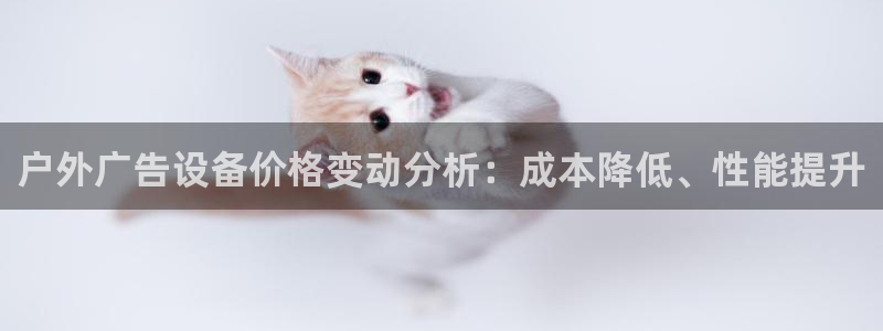 杏宇平台官网注册：户外广告设备价格变动分析：成本降低、性能提升