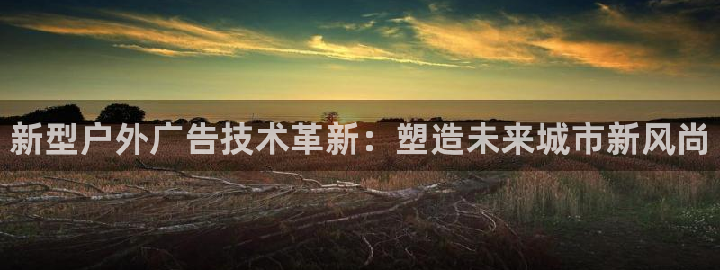 杏宇平台招商怎么样：新型户外广告技术革新