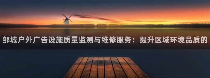 杏宇平台招商怎么样：邹城户外广告设施质量监测与维修服务：提升区域环境品质的