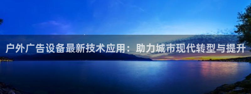 杏宇平台怎么样知乎：户外广告设备最新技术应用：助力城市现代转型与提升