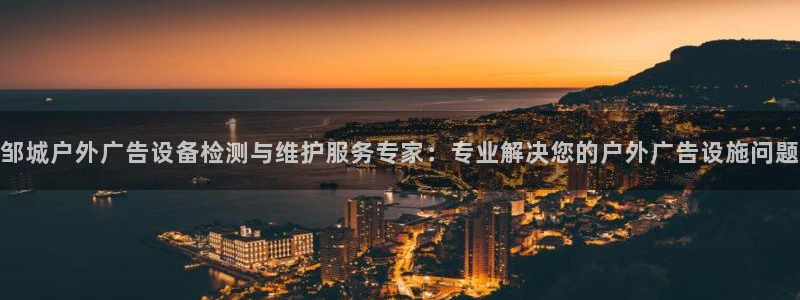 杏宇官方平台官网：邹城户外广告设备检测与维护服务专家：专业解决您的户外广告设施问题