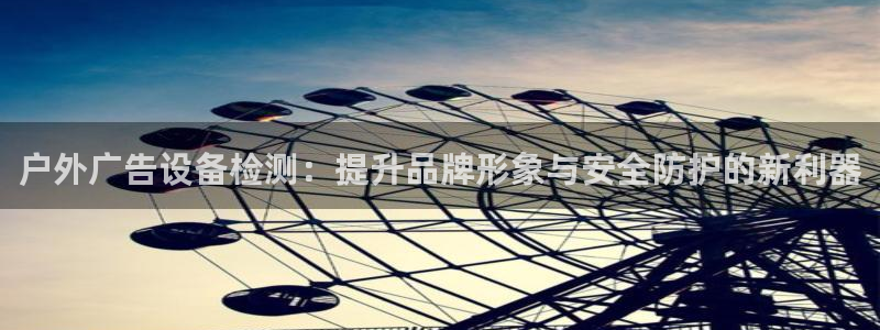 杏宇平台登录步骤：户外广告设备检测：提升