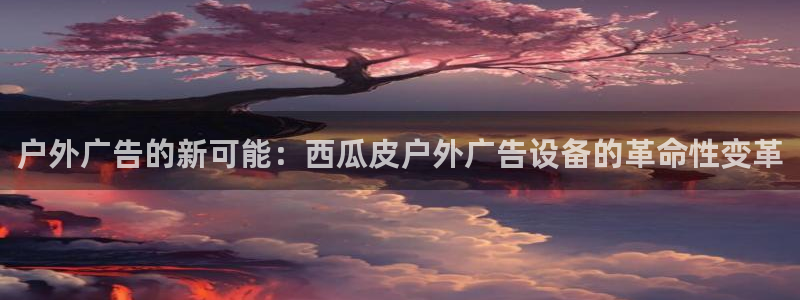 杏宇官方平台官网下载：户外广告的新可能：