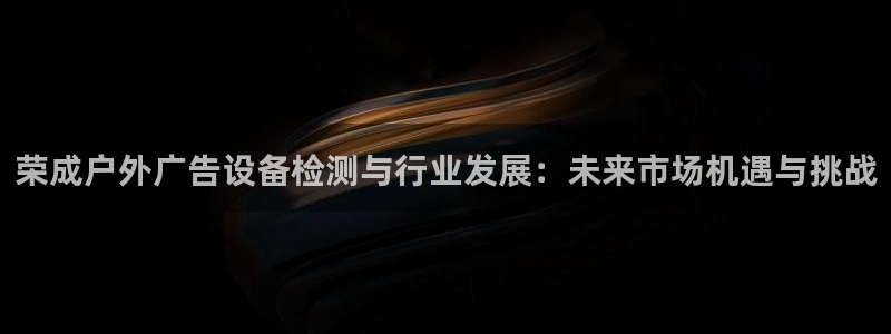 杏宇平台总代理电话：荣成户外广告设备检测