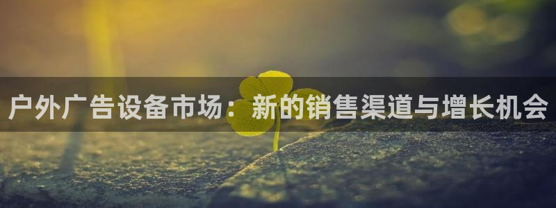 杏宇平台代理：户外广告设备市场：新的销售
