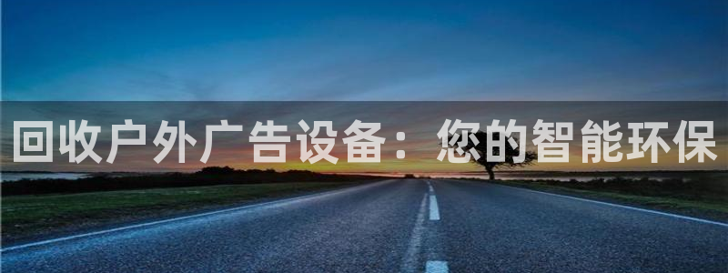 杏宇平台登录步骤图：回收户外广告设备：您