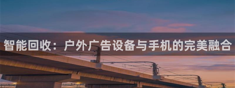杏宇平台代理：智能回收：户外广告设备与手