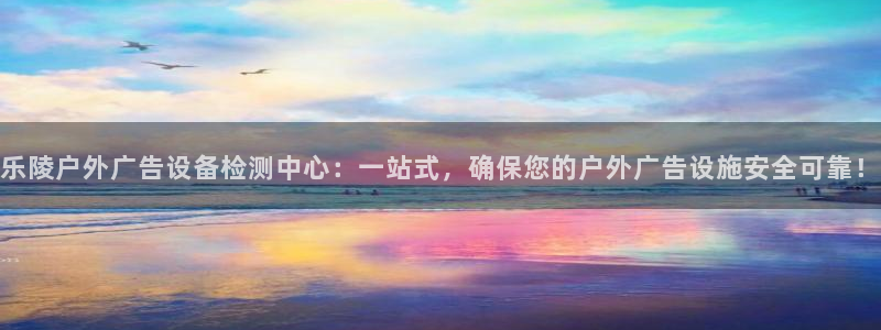 杏宇平台代理多少钱：乐陵户外广告设备检测