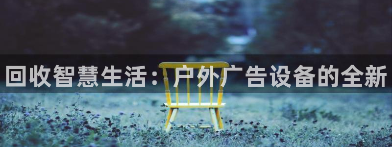 杏宇平台招商电话号码：回收智慧生活：户外广告设备的全新