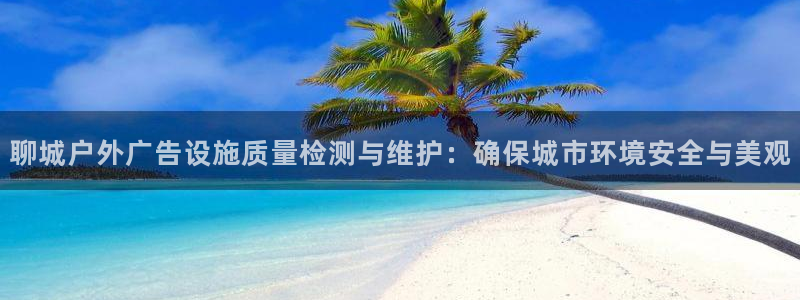 杏宇平台代理多少钱：聊城户外广告设施质量