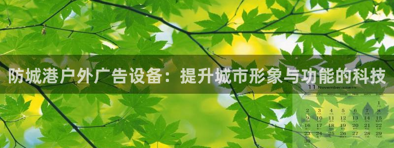 杏宇平台好吗：防城港户外广告设备：提升城市形象与功能的科技