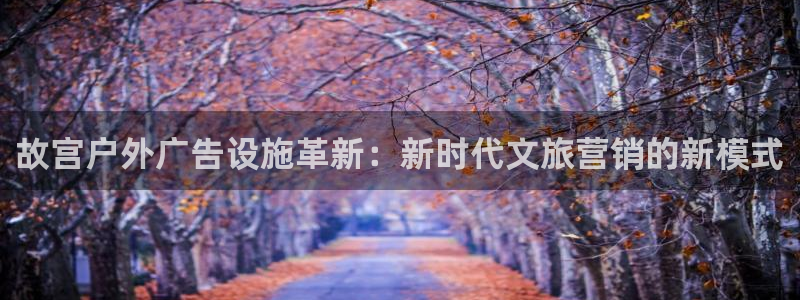 杏宇官方平台官网下载：故宫户外广告设施革
