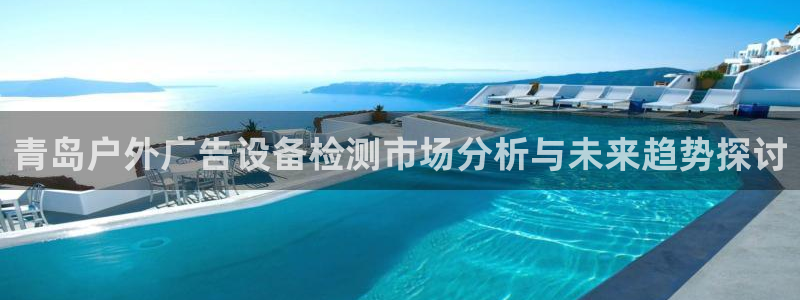 杏宇官方平台官网：青岛户外广告设备检测市