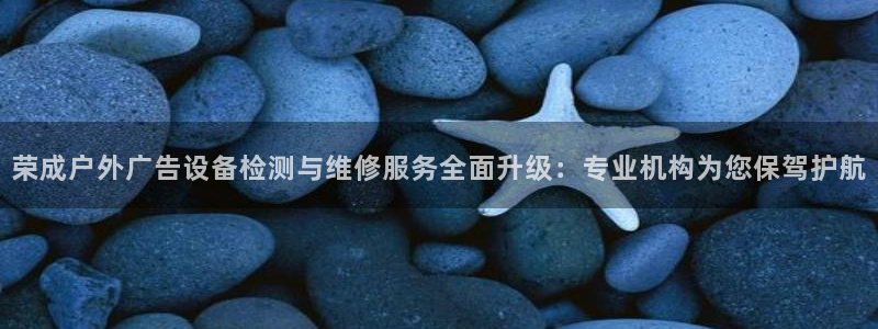 杏宇平台怎么样知乎：荣成户外广告设备检测