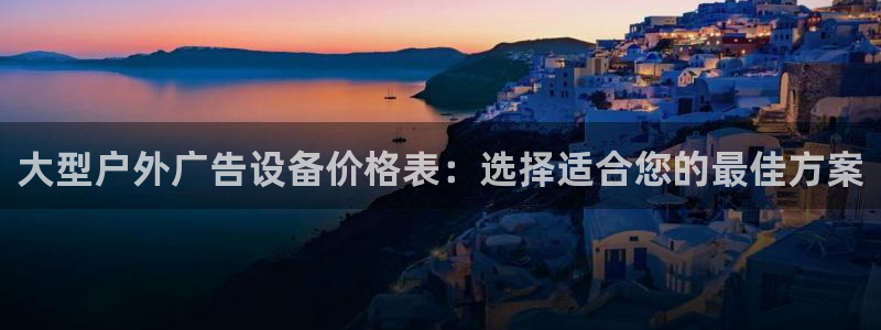 杏宇平台代理多少钱一次：大型户外广告设备价格表：选择适合您的最佳方案