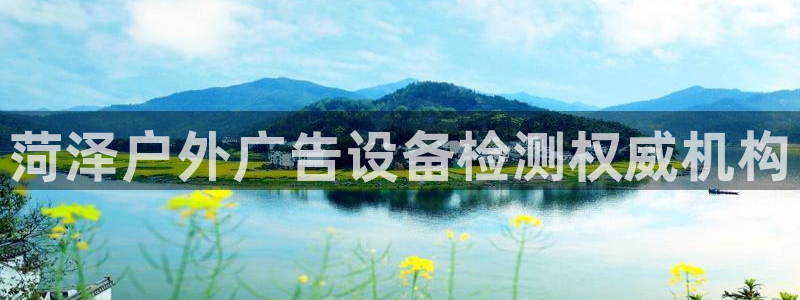 杏宇平台招商电话号码：菏泽户外广告设备检测权威机构