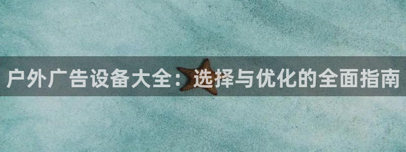 杏宇平台总代理电话：户外广告设备大全：选择与优化的全面指南