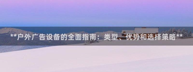 杏宇平台登录方法：**户外广告设备的全面指南：类型、优势和选择策略**