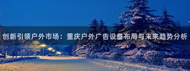 杏宇平台官网注册：创新引领户外市场：重庆