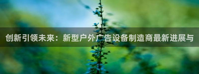 杏宇平台总代理是谁:创新引领未来:新型户 杏宇平台总代理是谁:创新引领未来:新型户