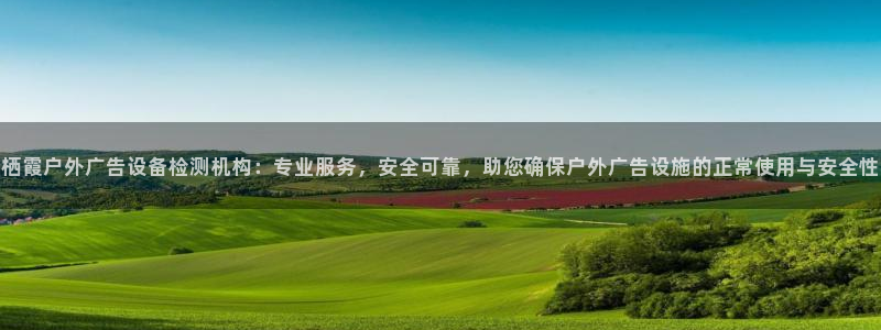 杏宇官方平台官网下载：栖霞户外广告设备检测机构：专业服务，安全可靠，助您确保户外广告设施的正常使用与安全性