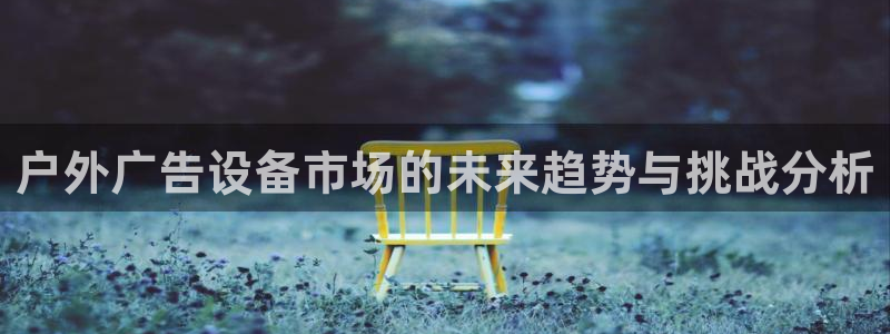 杏宇代理注册:户外广告设备市场的未来趋势 杏宇代理注册:户外广告设备市场的未来趋势