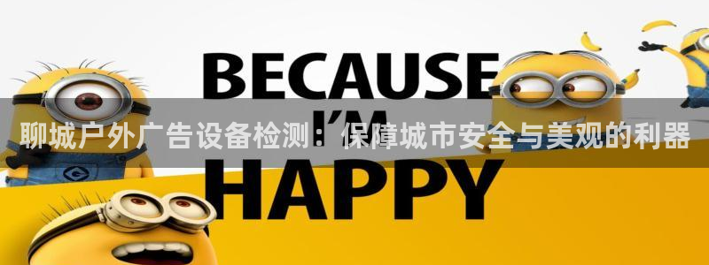 杏宇平台登录方法：聊城户外广告设备检测：保障城市安全与美观的利器