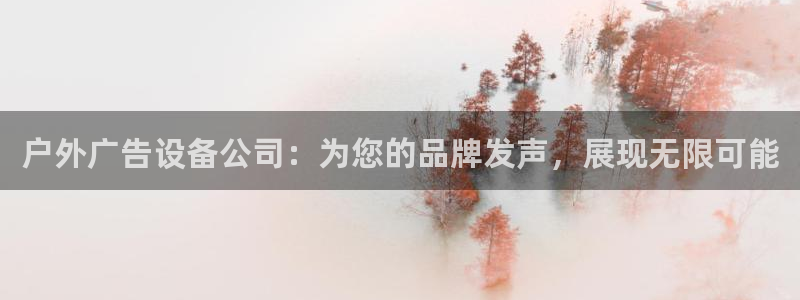 杏宇平台好吗：户外广告设备公司：为您的品牌发声，展现无限可能