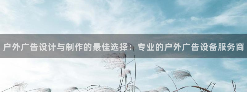 杏宇平台招商电话号码：户外广告设计与制作的最佳选择：专业的户外广告设备服务商