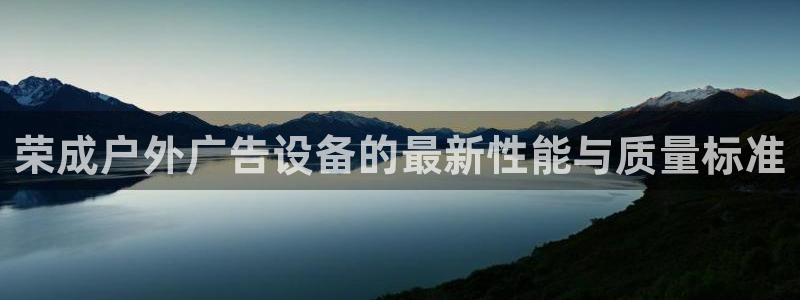 杏宇平台代理多少钱一次：荣成户外广告设备的最新性能与质量标准