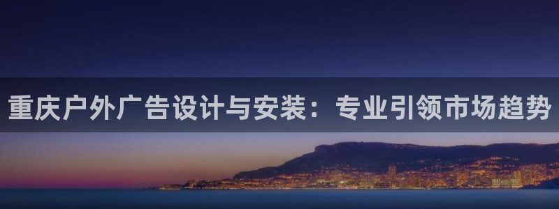 杏宇平台总代理：重庆户外广告设计与安装：专业引领市场趋势