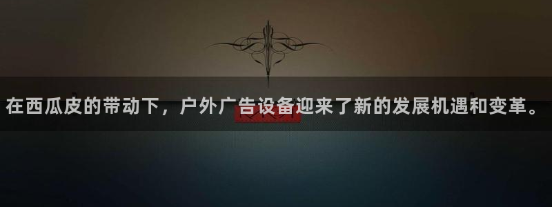 杏宇平台招商：在西瓜皮的带动下，户外广告