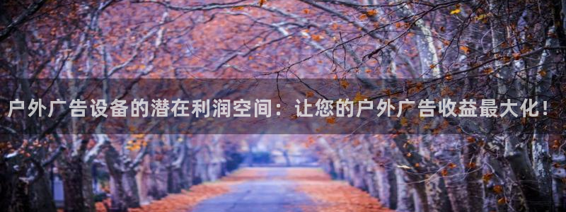 杏宇平台登录步骤图：户外广告设备的潜在利润空间：让您的户外广告收益最大化！