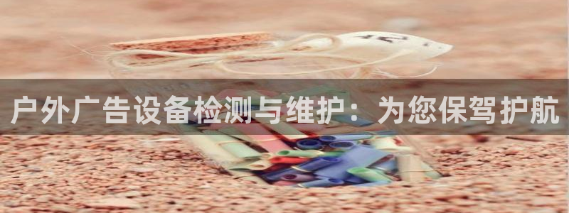 杏宇平台怎么样知乎：户外广告设备检测与维