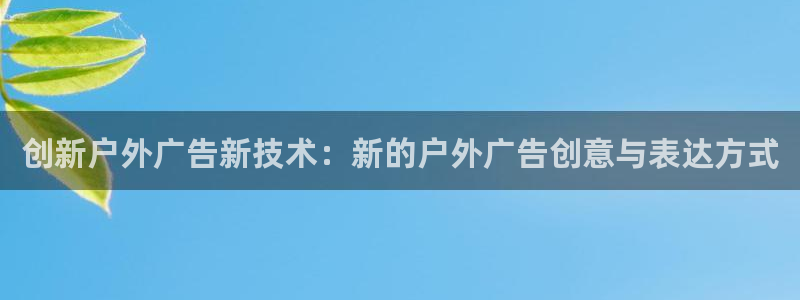 杏宇平台招商怎么样：创新户外广告新技术：